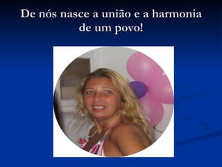 De nós nasce a união e a harmonia de um povo! 