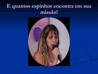 E quantos espinhos encontra em sua missão! 