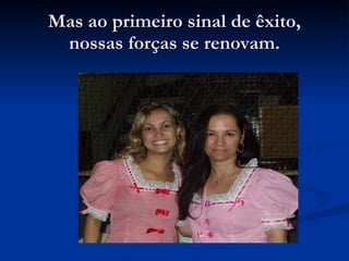 Mas ao primeiro sinal de êxito, nossas forças se renovam. 