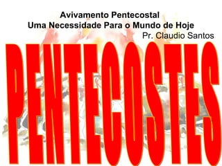 Avivamento Pentecostal
Uma Necessidade Para o Mundo de Hoje
Pr. Claudio Santos
 