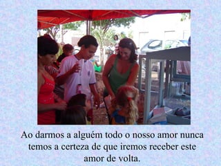 Ao darmos a alguém todo o nosso amor nunca temos a certeza de que iremos receber este amor de volta. 