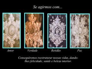 Se agirmos com... Amor Verdade Retidão Paz Conseguiremos reestruturar nossas vidas, dando-lhes felicidade, saúde e beleza interior. 