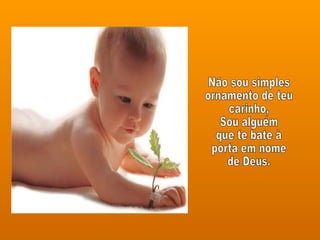 Não sou simples ornamento de teu carinho, Sou alguém que te bate à porta em nome de Deus. 