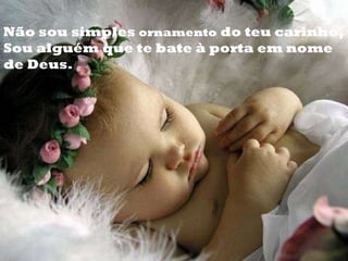 Não sou simples  ornamento  do teu carinho, Sou alguém que te bate à porta em nome de Deus. 