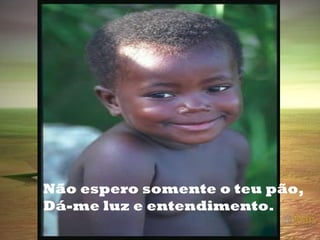 Não espero somente o teu pão, Dá-me luz e entendimento. 