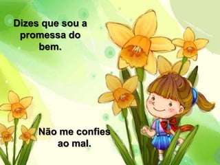 Dizes que sou a
promessa do
bem.
Não me confies
ao mal.