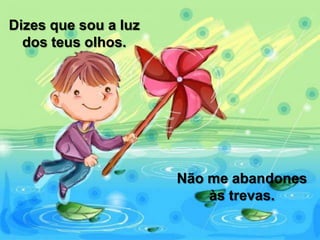 Dizes que sou a luz
dos teus olhos.
Não me abandones
às trevas.