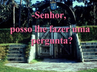 -Senhor,  posso lhe fazer uma pergunta? 