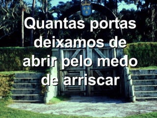 Quantas portas deixamos de abrir pelo medo de arriscar 