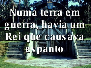 Numa terra em guerra, havia um Rei que causava espanto 