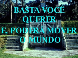 BASTA VOCÊ QUERER  E, PODERÁ MOVER O MUNDO 