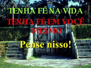 TENHA FÉ NA VIDA TENHA FÉ EM VOCÊ MESMO Pense nisso! 
