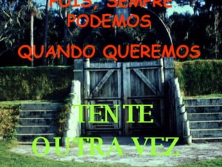   POIS, SEMPRE PODEMOS QUANDO QUEREMOS     TENTE OUTRA VEZ   