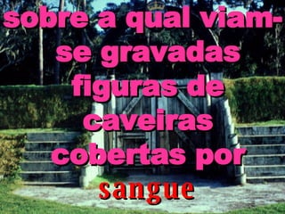 sobre a qual viam-se gravadas figuras de caveiras cobertas por   sangue 