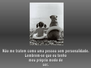 Não me tratem como uma pessoa sem personalidade. Lembrem-se que eu tenho meu próprio modo de ser. 