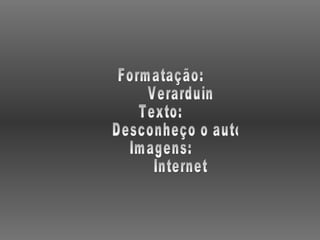 Formatação: Verarduin Texto: Desconheço o autor Imagens: Internet 