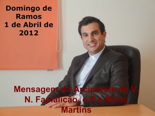 Domingo de
   Ramos
1 de Abril de
    2012




  Mensagem do Arcipreste de V.
    N. Famalicão, o P.e Mário
            Martins
 