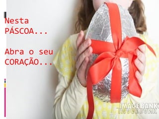 Nesta PÁSCOA... Abra o seu CORAÇÃO... 