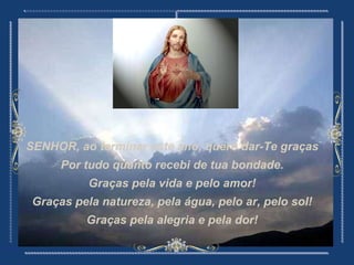 SENHOR, ao terminar este ano, quero dar-Te graças Por tudo quanto recebi de tua bondade. Graças pela vida e pelo amor! Graças pela natureza, pela água, pelo ar, pelo sol! Graças pela alegria e pela dor!