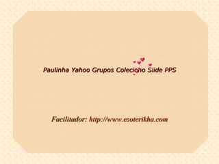 Paulinha   Yahoo Grupos Coleciono Slide PPS Facilitador:  http://www.esoterikha.com 