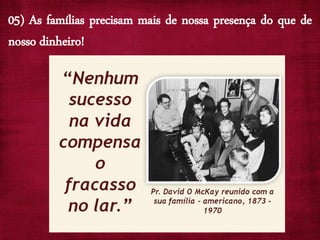 05) As famílias precisam mais de nossa presença do que de
nosso dinheiro!
 