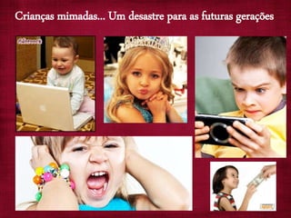 Crianças mimadas... Um desastre para as futuras gerações
 