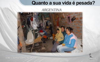 Quanto a sua vida é pesada?
                                ARGENTINA




ICNV | Junho/2009 | Pr. Weber
 