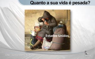 Quanto a sua vida é pesada?




                                Estados Unidos




ICNV | Junho/2009 | Pr. Weber
 