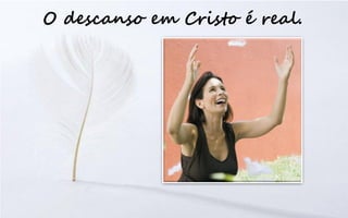 O descanso em Cristo é real.
 
