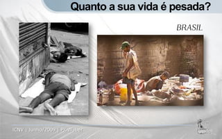 Quanto a sua vida é pesada?
                                           BRASIL




ICNV | Junho/2009 | Pr. Weber
 