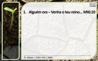 1. Alguém ora – Venha o teu reino... Mt6:10




Pr. Weber | ICNV-Vila | 2009
 