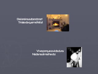 Da lareira a abandonar! Triste de quem é feliz!   Vive porque a vida dura. Nada na alma lhe diz   