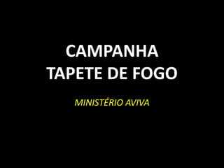 CAMPANHA
TAPETE DE FOGO
   MINISTÉRIO AVIVA
 