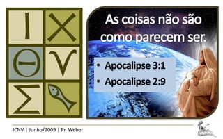 • Apocalipse 3:1
                                • Apocalipse 2:9



ICNV | Junho/2009 | Pr. Weber
 