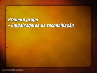Primeiro grupo
- Embaixadores da reconciliação
Primeiro grupo
- Embaixadores da reconciliação
 