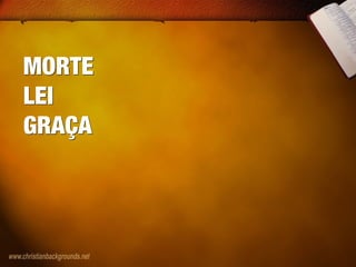 MORTE
LEI
GRAÇA
MORTE
LEI
GRAÇA
 