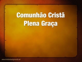 Comunhão Cristã
Plena Graça
Comunhão Cristã
Plena Graça
 