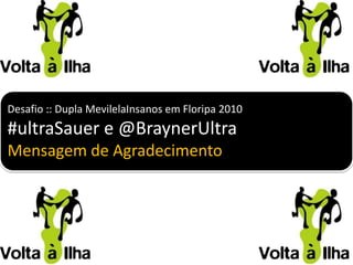 Desafio :: Dupla MevilelaInsanos em Floripa 2010 #ultraSauer e @BraynerUltra Mensagem de Agradecimento 