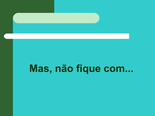 Mas, não fique com...
 