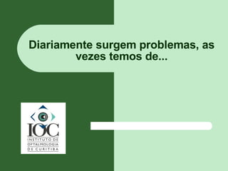 Diariamente surgem problemas, as vezes temos de... 