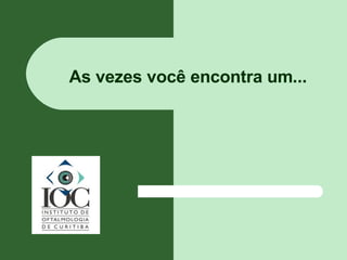 As vezes você encontra um... 