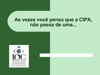 As vezes você pensa que a CIPA, não passa de uma... 