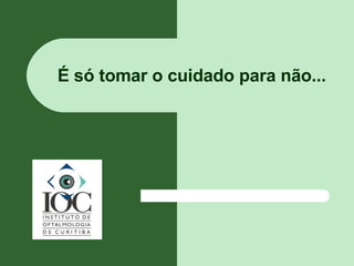 É só tomar o cuidado para não... 