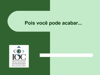 Pois você pode acabar... 