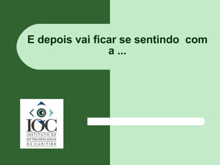 E depois vai ficar se sentindo  com a ... 