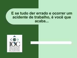 E se tudo der errado e ocorrer um acidente de trabalho, é você que acaba... 