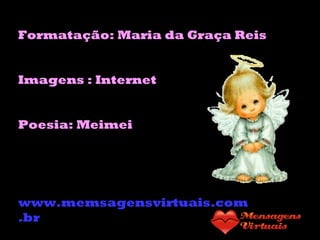 Formatação: Maria da Graça Reis
Imagens : Internet
Poesia: Meimei
www.memsagensvirtuais.com
.br
 