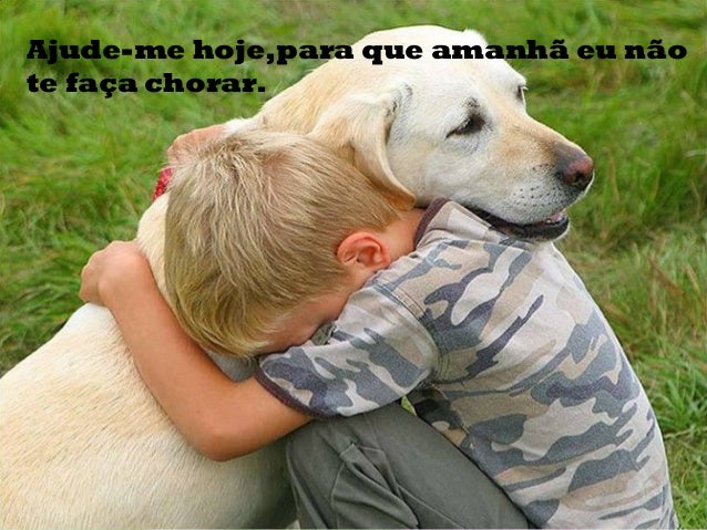 Ajude-me hoje,para que amanhã eu não
te faça chorar.
