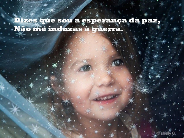 Dizes que sou a esperança da paz,
Não me induzas à guerra.