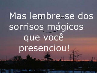 Mas lembre-se dos 
sorrisos mágicos 
que você 
presenciou! 
 